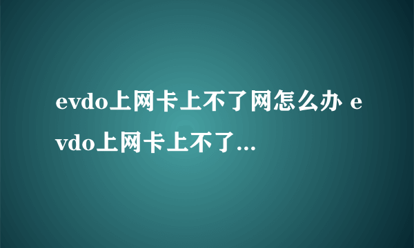 evdo上网卡上不了网怎么办 evdo上网卡上不了网原因及解决