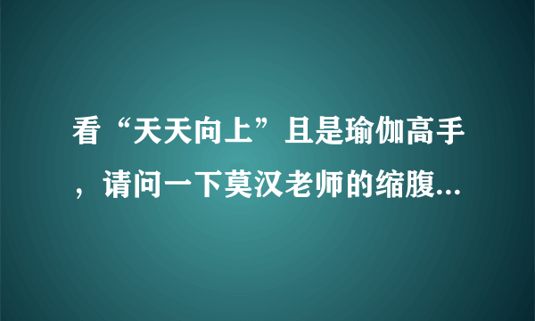 看“天天向上”且是瑜伽高手，请问一下莫汉老师的缩腹功是怎么练得？