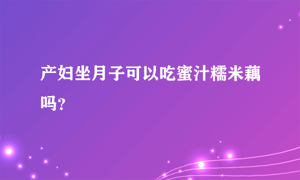 产妇坐月子可以吃蜜汁糯米藕吗？