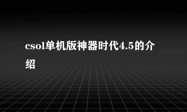 csol单机版神器时代4.5的介绍