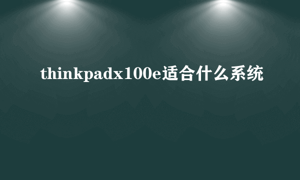 thinkpadx100e适合什么系统