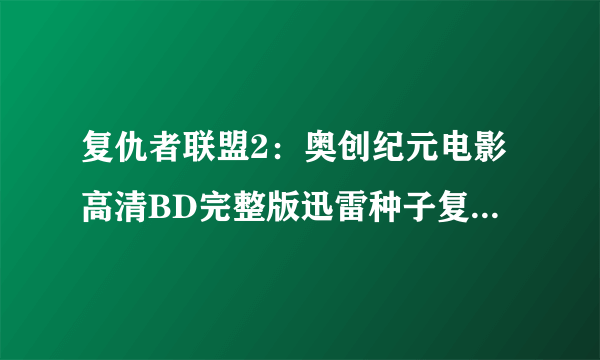 复仇者联盟2：奥创纪元电影高清BD完整版迅雷种子复仇者联盟2：奥创纪元BT下载?