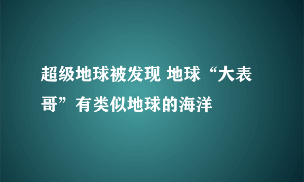 超级地球被发现 地球“大表哥”有类似地球的海洋