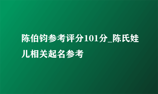 陈伯钧参考评分101分_陈氏娃儿相关起名参考