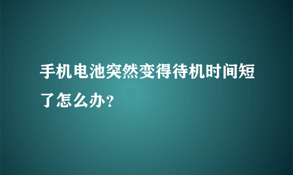 手机电池突然变得待机时间短了怎么办？