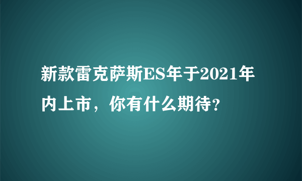 新款雷克萨斯ES年于2021年内上市，你有什么期待？