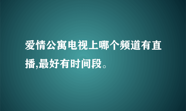 爱情公寓电视上哪个频道有直播,最好有时间段。