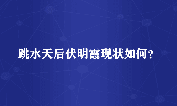 跳水天后伏明霞现状如何？