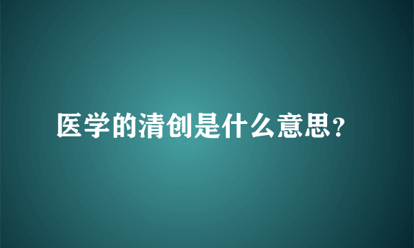 医学的清创是什么意思？