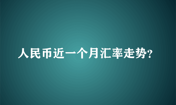 人民币近一个月汇率走势？