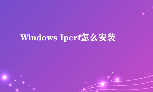 Windows Iperf怎么安装