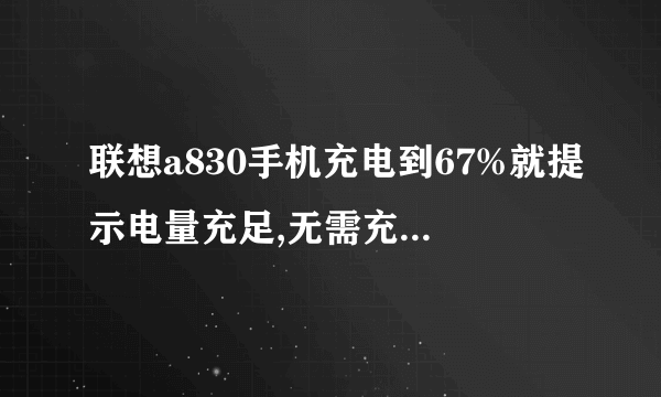 联想a830手机充电到67%就提示电量充足,无需充电,，然后就充不进电了，电池电压显示是3.9v