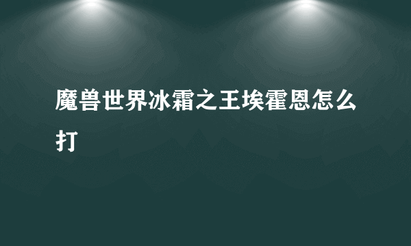 魔兽世界冰霜之王埃霍恩怎么打