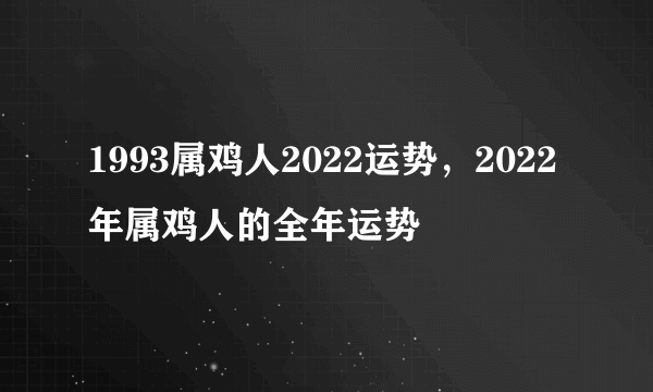 1993属鸡人2022运势，2022年属鸡人的全年运势