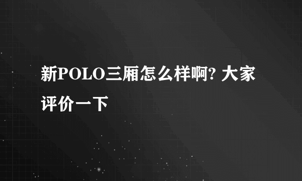 新POLO三厢怎么样啊? 大家评价一下