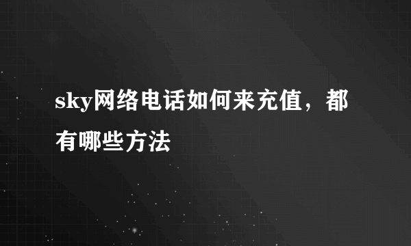 sky网络电话如何来充值，都有哪些方法