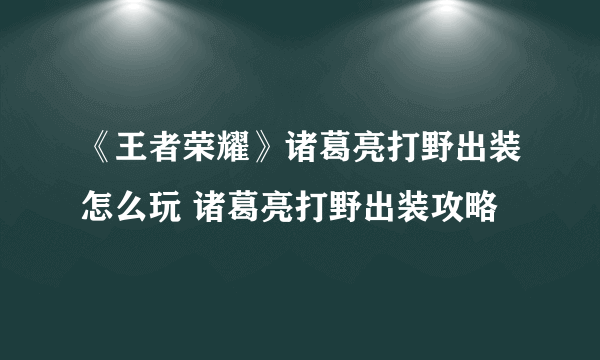 《王者荣耀》诸葛亮打野出装怎么玩 诸葛亮打野出装攻略