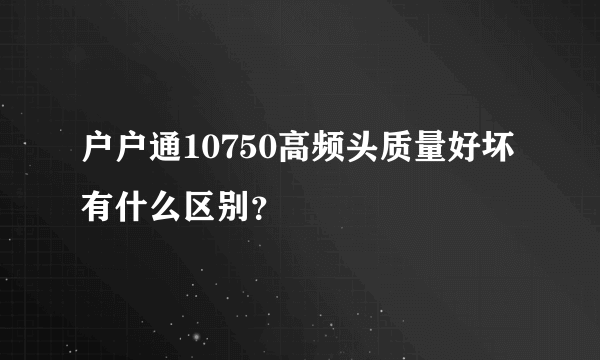 户户通10750高频头质量好坏有什么区别？