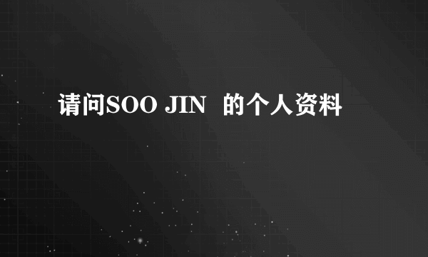 请问SOO JIN  的个人资料