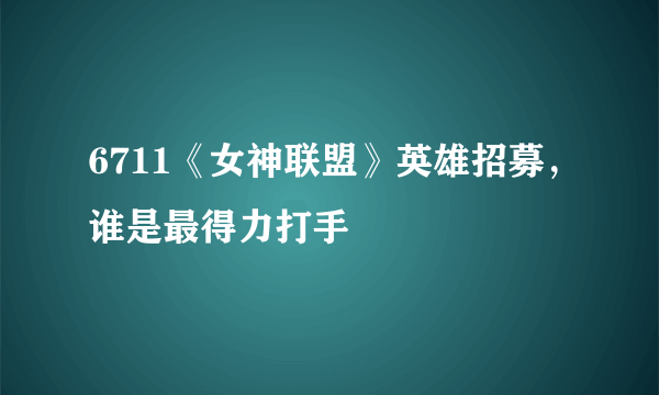 6711《女神联盟》英雄招募，谁是最得力打手