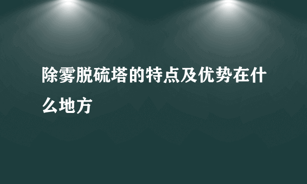 除雾脱硫塔的特点及优势在什么地方