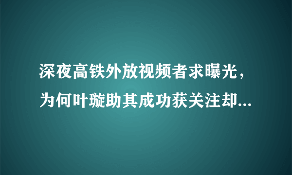 深夜高铁外放视频者求曝光，为何叶璇助其成功获关注却反而道歉？