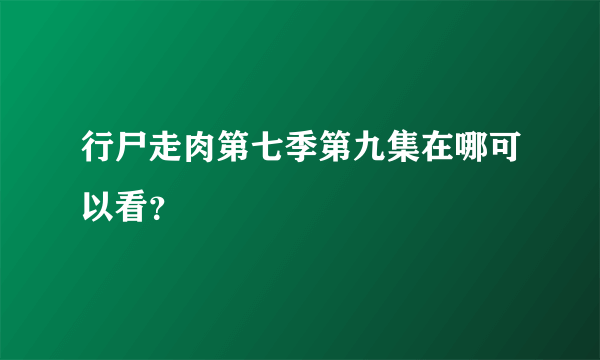 行尸走肉第七季第九集在哪可以看？