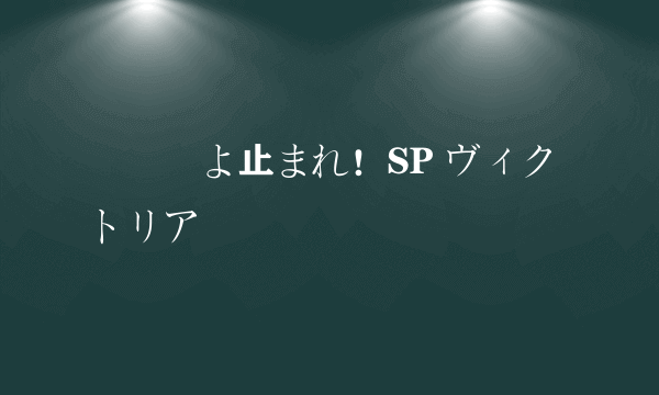 続時間よ止まれ！SP ヴィクトリア