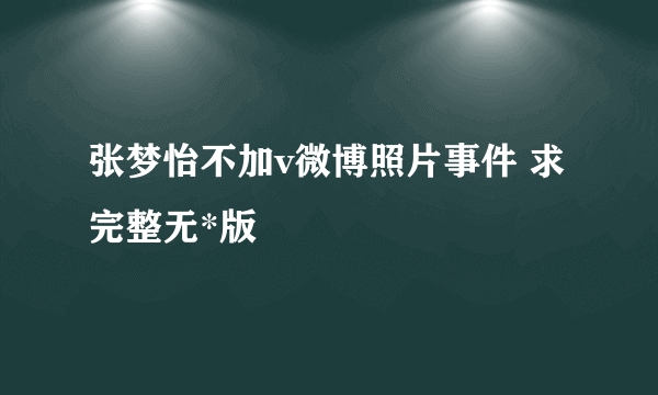 张梦怡不加v微博照片事件 求完整无*版