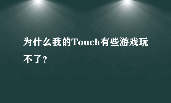 为什么我的Touch有些游戏玩不了？