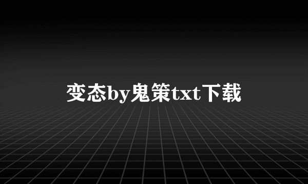 变态by鬼策txt下载