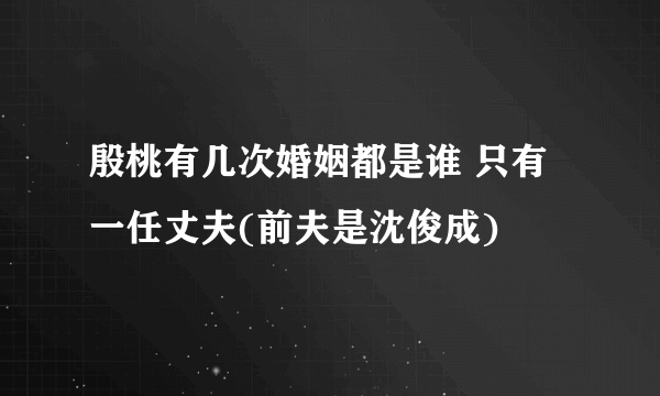 殷桃有几次婚姻都是谁 只有一任丈夫(前夫是沈俊成)