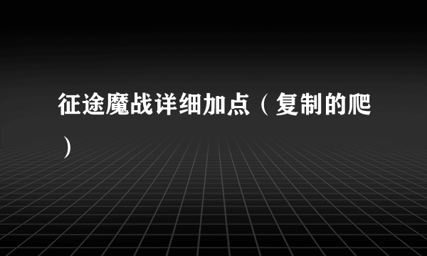 征途魔战详细加点（复制的爬）