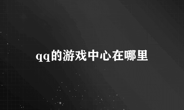 qq的游戏中心在哪里