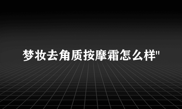 梦妆去角质按摩霜怎么样