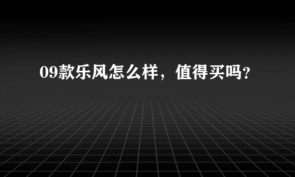 09款乐风怎么样，值得买吗？