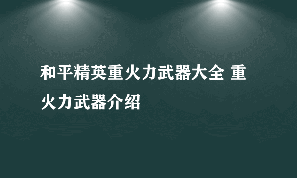 和平精英重火力武器大全 重火力武器介绍