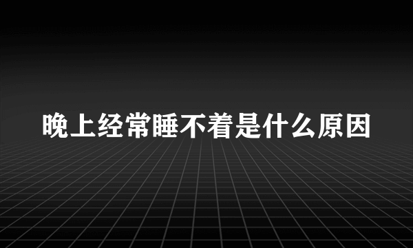 晚上经常睡不着是什么原因