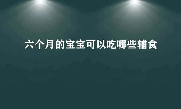 六个月的宝宝可以吃哪些辅食