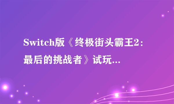 Switch版《终极街头霸王2：最后的挑战者》试玩 杀意隆和洗脑肯对打