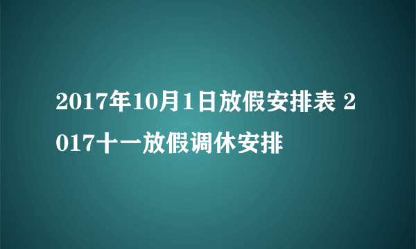 2017年10月1日放假安排表 2017十一放假调休安排