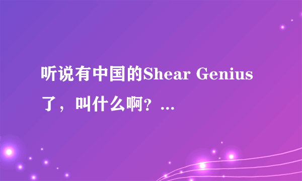 听说有中国的Shear Genius了，叫什么啊？并且想知道播出的日期和时间！