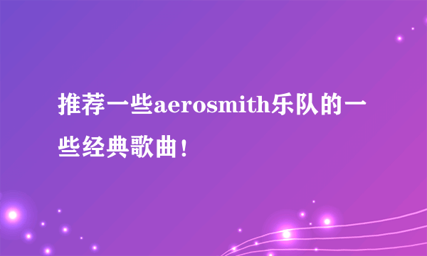 推荐一些aerosmith乐队的一些经典歌曲！