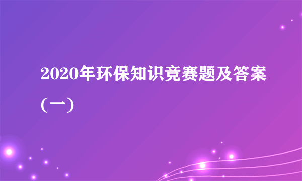 2020年环保知识竞赛题及答案(一)