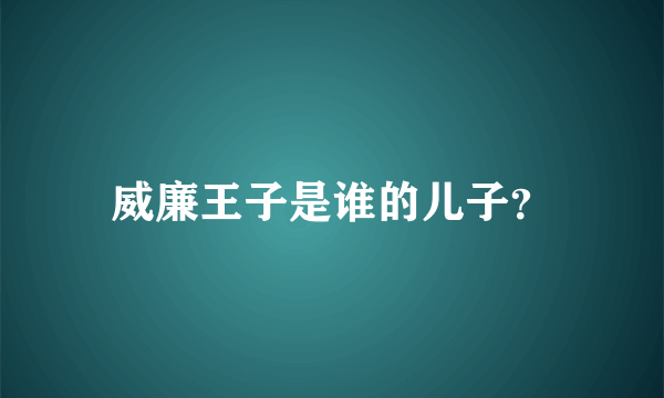 威廉王子是谁的儿子？