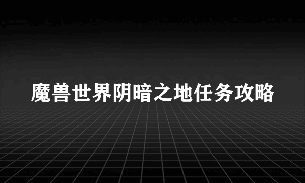 魔兽世界阴暗之地任务攻略