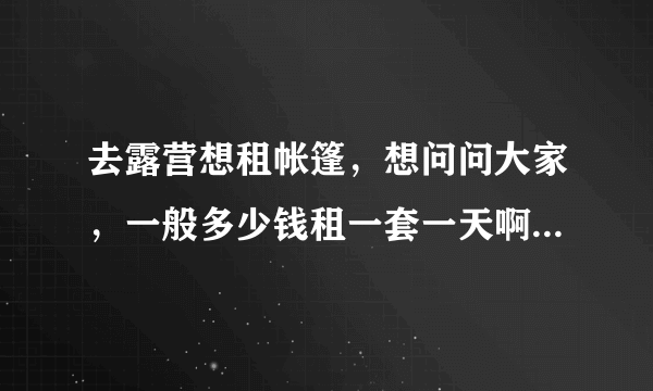 去露营想租帐篷，想问问大家，一般多少钱租一套一天啊？双人帐篷。