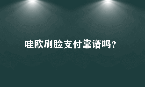 哇欧刷脸支付靠谱吗？