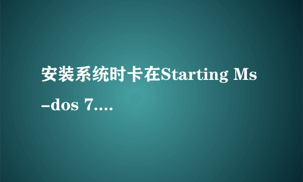 安装系统时卡在Starting Ms-dos 7.1 怎么解决的？？？