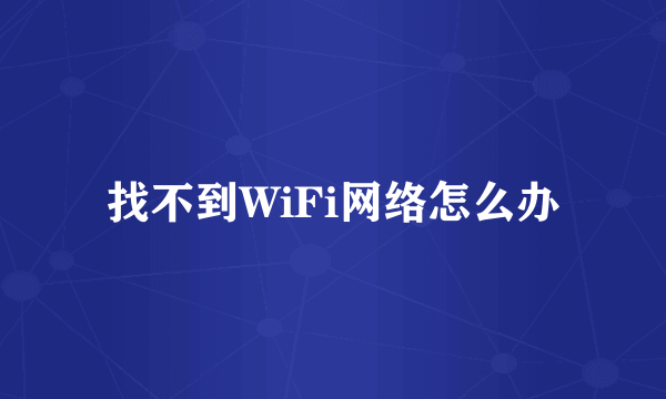 找不到WiFi网络怎么办